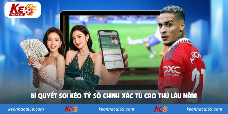 Bí quyết soi kèo tỷ số chính xác từ cao thủ lâu năm