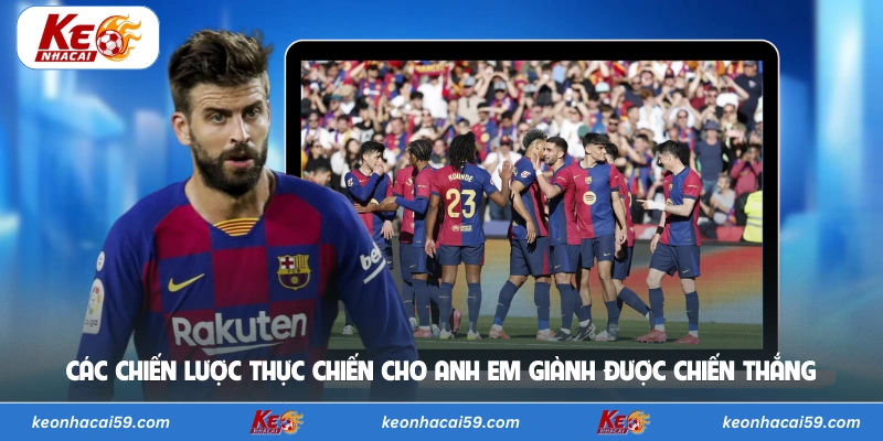 Các chiến lược thực chiến cho anh em giành được chiến thắng 