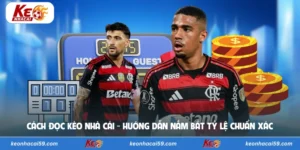 Cách Đọc Kèo Nhà Cái - Hướng Dẫn Nắm Bắt Tỷ Lệ Chuẩn Xác 