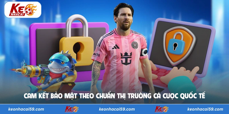 Cam kết bảo mật theo chuẩn thị trường cá cược quốc tế