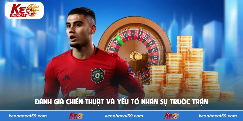 Đánh giá chiến thuật và yếu tố nhân sự trước trận