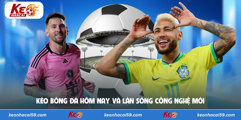 Kèo bóng đá hôm nay và làn sóng công nghệ mới