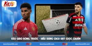Kèo Giao Bóng Trước - Hiểu Đúng Cách Đặt Cược Chuẩn