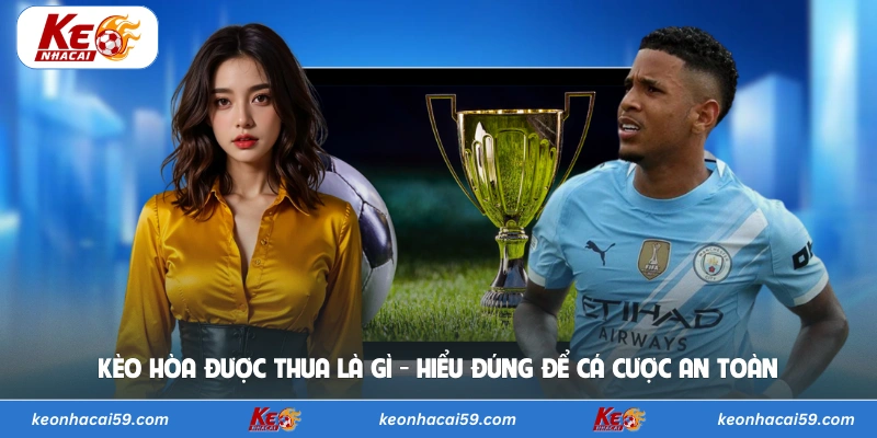Kèo Hòa Được Thua Là Gì - Hiểu Đúng Để Cá Cược An Toàn