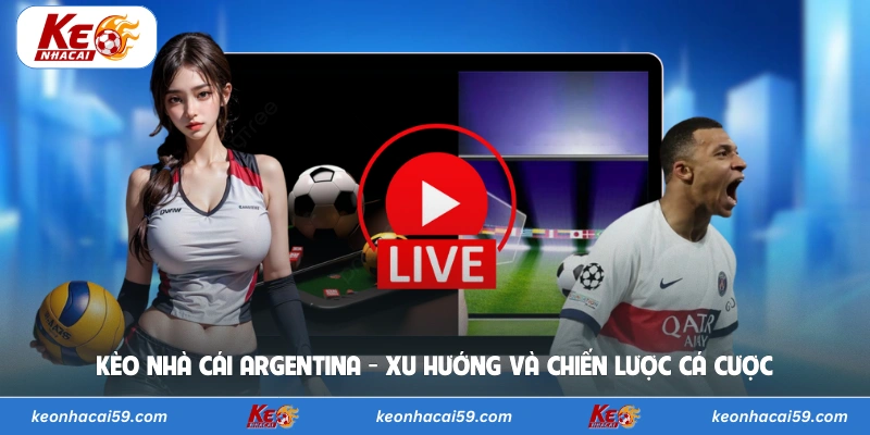 Kèo Nhà Cái Argentina - Xu Hướng Và Chiến Lược Cá Cược