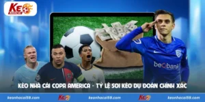 Kèo Nhà Cái Copa America - Tỷ Lệ Soi Kèo Dự Đoán Chính Xác