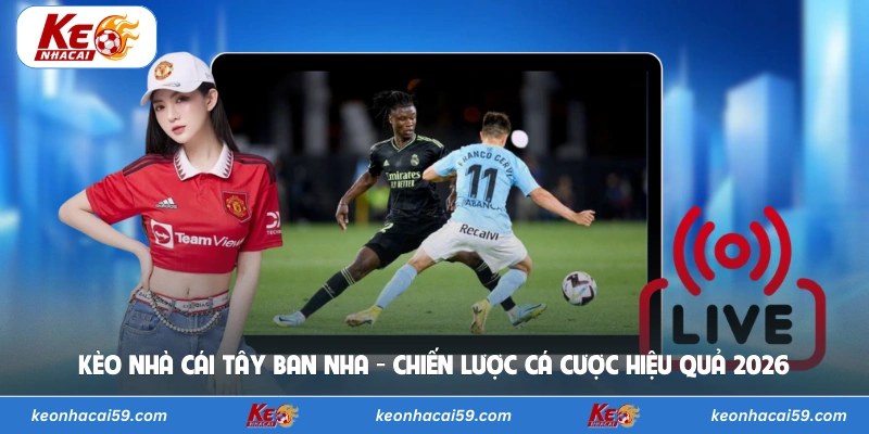 Kèo Nhà Cái Tây Ban Nha - Chiến Lược Cá Cược Hiệu Quả 2026