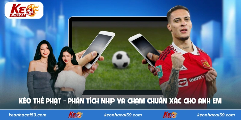 Kèo Thẻ Phạt - Phân Tích Nhịp Va Chạm Chuẩn Xác Cho Anh Em