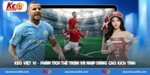 Kèo Việt Vị - Phân Tích Thế Trận Và Nhịp Dâng Cao Kịch Tính 