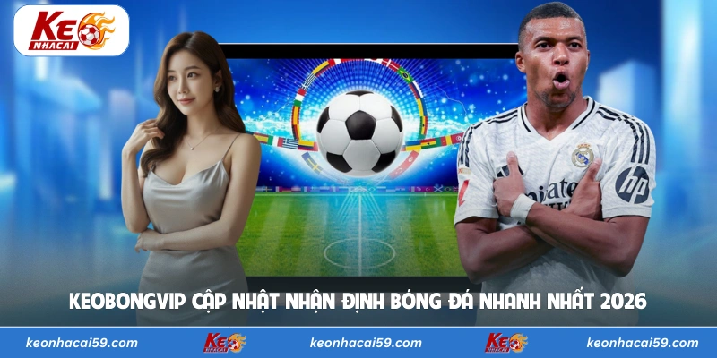 Keobongvip cập nhật nhận định bóng đá nhanh nhất 2026