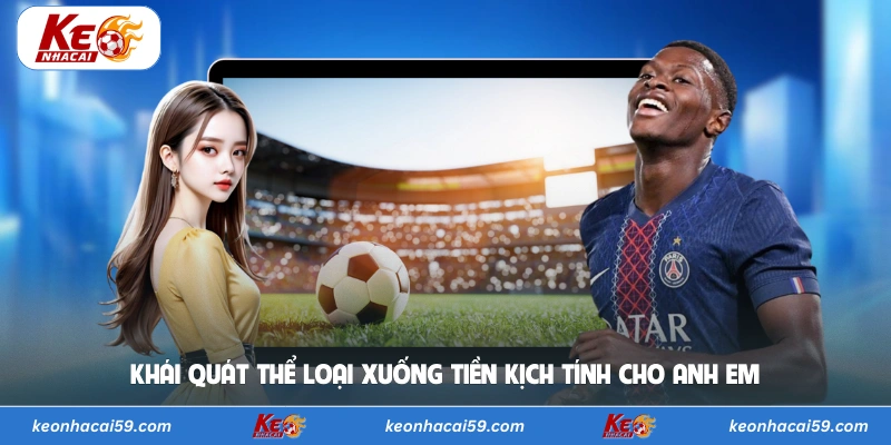 Khái quát thể loại xuống tiền kịch tính cho anh em 
