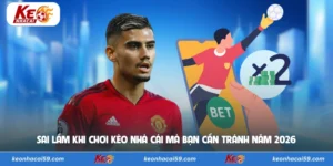 Sai Lầm Khi Chơi Kèo Nhà Cái Mà Bạn Cần Tránh Năm 2026