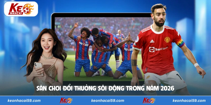 Sân chơi đổi thưởng sôi động trong năm 2026