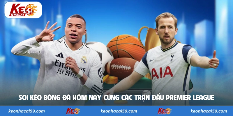 Soi kèo bóng đá hôm nay cùng các trận đấu Premier League