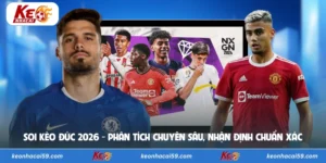 Soi Kèo Đức 2026 - Phân Tích Chuyên Sâu, Nhận Định Chuẩn Xác