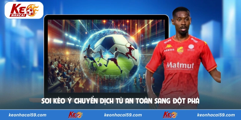 Soi kèo Ý chuyển dịch từ an toàn sang đột phá