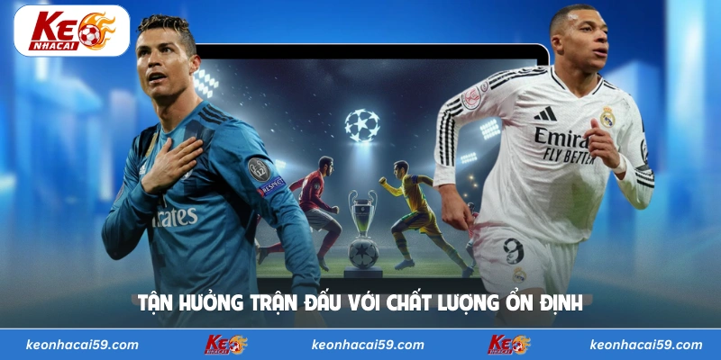 Tận hưởng trận đấu với chất lượng ổn định