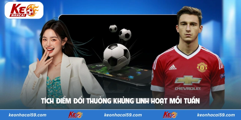 Tích điểm đổi thưởng khủng linh hoạt mỗi tuần