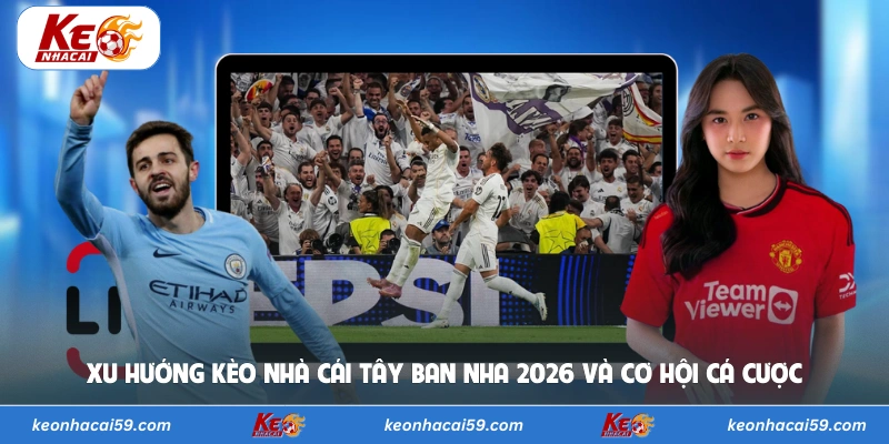 Xu hướng kèo nhà cái Tây Ban Nha 2026 và cơ hội cá cược